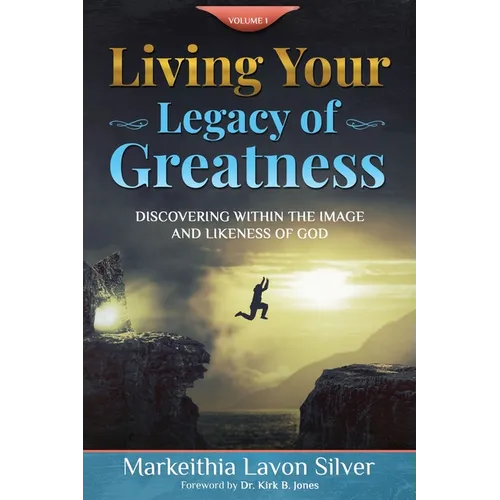 Living Your Legacy Of Greatness Volume One: Discovering Within the Image and Likeness of God