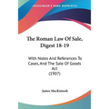 The Roman Law Of Sale, Digest 18-19: With Notes And References To Cases, And The Sale Of Goods Act (1907)