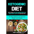 Ketogenic Diet: How To Achieve Rapid And Permanent Weight Loss, Increase Mental Clarity And Lessen Side Effect (The Most Effective And Delicious Weigh