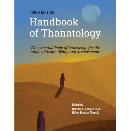 The Handbook of Thanatology, Third Edition: The Essential Body of Knowledge for the Study of Death, Dying, and Bereavement