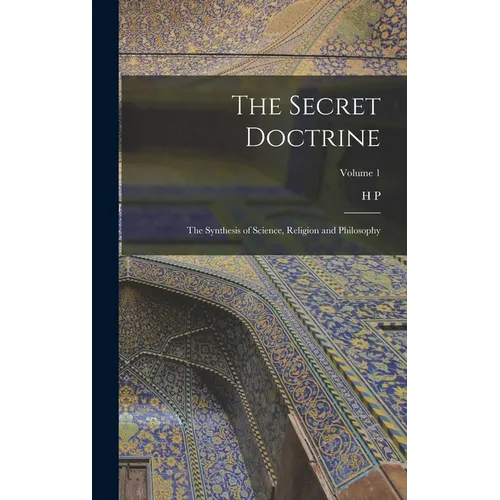 The Secret Doctrine; the Synthesis of Science, Religion and Philosophy; Volume 1