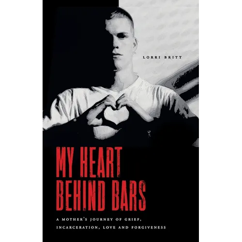 My Heart Behind Bars: A Mother's Journey of Grief, Incarceration, Love and Forgiveness