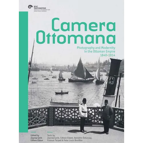 Camera Ottomana: Photography and Modernity in the Ottoman Empire, 1840-1914