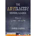 The Antiracist School Leader: What to Know, Say, and Do (Antiracist Strategies for Promoting Cultural Competence and Responsiveness in Everyday Practi