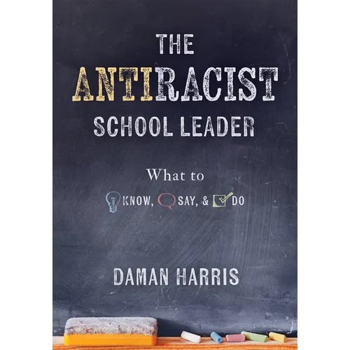 The Antiracist School Leader: What to Know, Say, and Do (Antiracist Strategies for Promoting Cultural Competence and Responsiveness in Everyday Practi