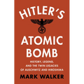 Hitler's Atomic Bomb: History, Legend, and the Twin Legacies of Auschwitz and Hiroshima