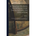 A Treatise On Man, His Intellectual Faculties and His Education: A Posthumous Work of M. Helvetius. Translated From the French, With Additional Notes,