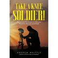 Take a Knee Soldier!: Stories and Strategies to help you Reassess Recover and Reset