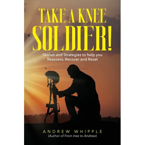 Take a Knee Soldier!: Stories and Strategies to help you Reassess Recover and Reset