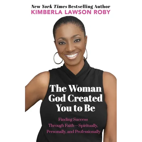 The Woman God Created You to Be: Finding Success Through Faith---Spiritually, Personally, and Professionally