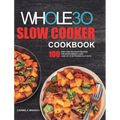 The Whole30 Slow Cooker Cookbook: 100 Easy and Delicious Recipes for Rapid Weight Loss. Lose Up to 20 Pounds in 21 Days