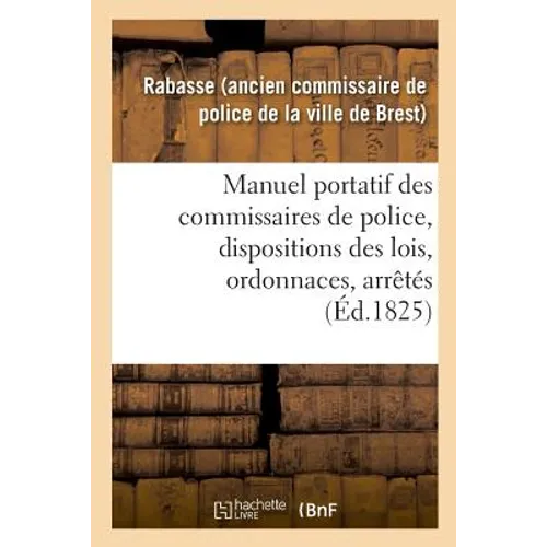 Manuel Portatif Des Commissaires de Police, Contenant Sommairement, Et Par Ordre Alphabétique