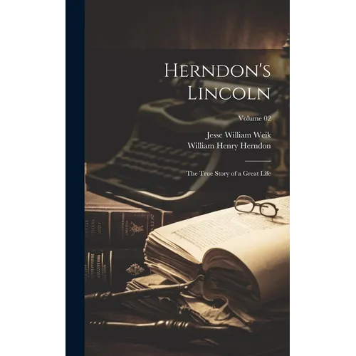 Herndon's Lincoln; the True Story of a Great Life; Volume 02