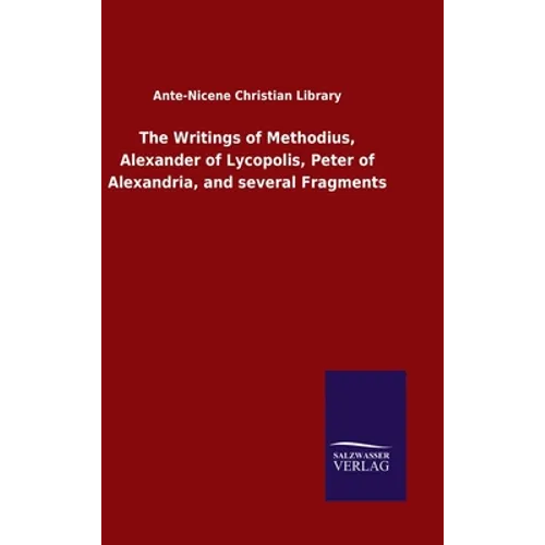 The Writings of Methodius, Alexander of Lycopolis, Peter of Alexandria, and several Fragments