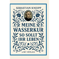 Sebastian Kneipp: Meine Wasserkur / So sollt ihr leben: Beide Grundwerke der Naturheilkunde in modernem Schriftbild