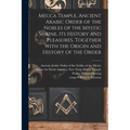 Mecca Temple, Ancient Arabic Order of the Nobles of the Mystic Shrine, Its History and Pleasures, Together With the Origin and History of the Order
