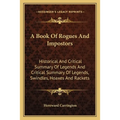 A Book Of Rogues And Impostors: Historical And Critical Summary Of Legends And Critical Summary Of Legends, Swindles, Hoaxes And Rackets