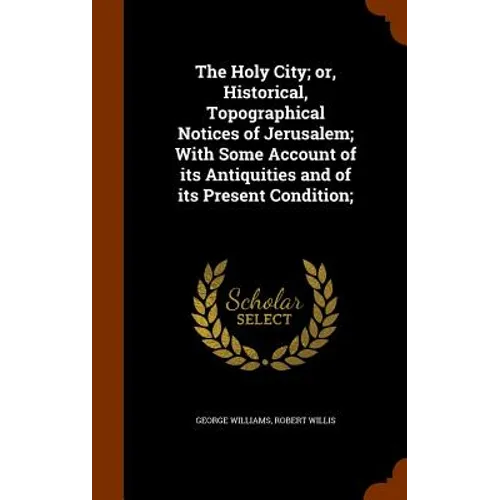 The Holy City; or, Historical, Topographical Notices of Jerusalem; With Some Account of its Antiquities and of its Present Condition;