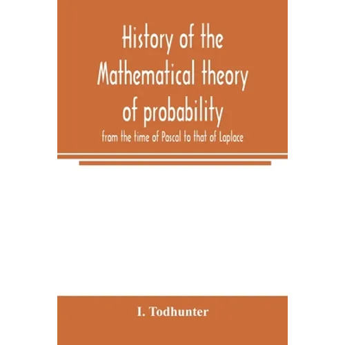 History of the mathematical theory of probability from the time of Pascal to that of Laplace