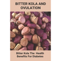 Bitter Kola And Ovulation: Bitter Kola - The Health Benefits For Diabetes: Type 1 Diabetes