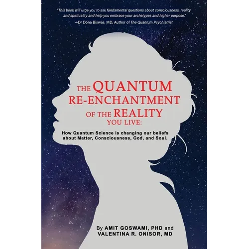 The Quantum Re-enchantment of the Reality You Live: How Quantum Science is changing our beliefs about Matter, Consciousness, God, and Soul