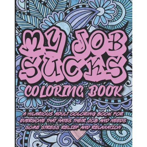 My Job Sucks Coloring Book: A Hilarious Adult Coloring Book for Everyone That Hates Their Job and Needs Some Stress Relief and Relaxation