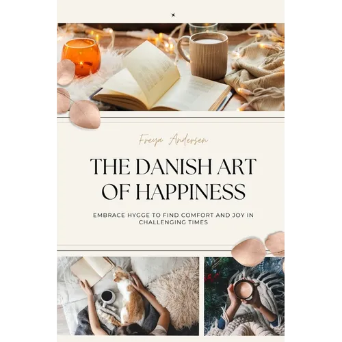 The Danish Art of Happiness: Embrace Hygge to Find Comfort and Joy in Challenging Times
