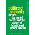 Politics of Impunity: Torture, the Armed Forces and the Failure of Justice in Brazil