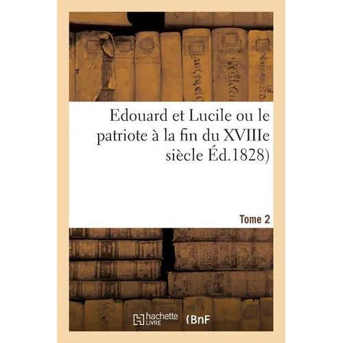 Edouard Et Lucile Ou Le Patriote À La Fin Du Xviiie Siècle. Tome 2