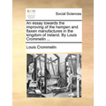 An Essay Towards the Improving of the Hempen and Flaxen Manufactures in the Kingdom of Ireland. by Louis Crommelin ...