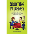 Adulting in Disney: A Grown-Up's Guide to Eating, Drinking, and Playing in Walt Disney World