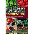 Raised Bed and Container Gardening for Beginners: Learn To Utilize Small Spaces To Grow Fresh Food And Experience The Joy And Advantages Of Cultivatin