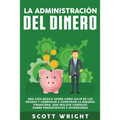 La administración del dinero: Una guía básica sobre cómo salir de las deudas y comenzar a construir la riqueza financiera, que incluye consejos sobre