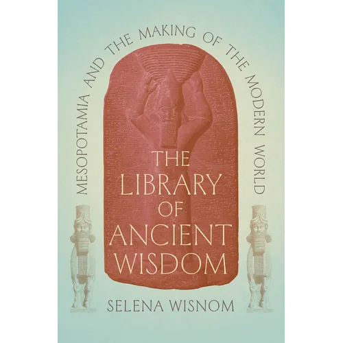 The Library of Ancient Wisdom: Mesopotamia and the Making of the Modern World