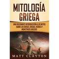 Mitología griega: Una fascinante introducción a los mitos sobre los dioses, diosas, héroes y monstruos griegos