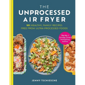The Unprocessed Air Fryer: 101 Healthy, Family Recipes Free from Ultra-Processed Foods