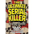 The Ultimate Serial Killer Trivia Book: Test Your Knowledge of the Most Infamous Mass Murderers and Their Horrific Crimes