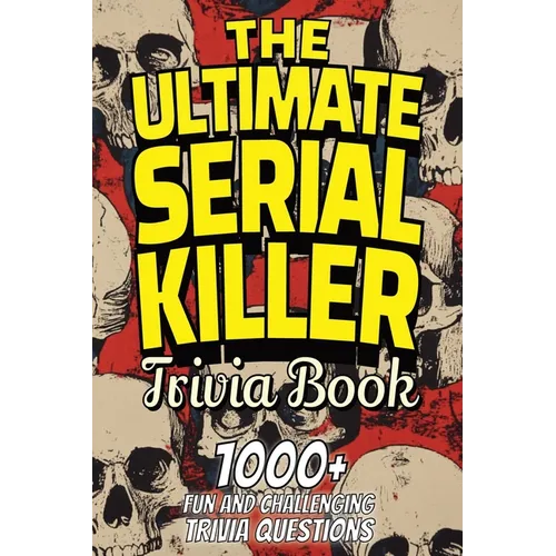 The Ultimate Serial Killer Trivia Book: Test Your Knowledge of the Most Infamous Mass Murderers and Their Horrific Crimes