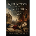 Reflections on the Revolution in France: A Classic Defense of Tradition, Order, and Political Prudence