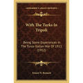 With The Turks In Tripoli: Being Some Experiences In The Turco-Italian War Of 1911 (1912)
