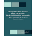 A Study of Business Decisions under Uncertainty: The Probability of the Improbable - With Examples from the Oil and Gas Exploration Industry