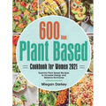 Plant Based Cookbook for Women 2021: 600-Day Essential Plant Based Recipes to Increase Energy and Balance Hormones