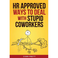 HR Approved Ways to Deal With Stupid Coworkers: : How to Say All the Things You Want to Say At Work But Can't