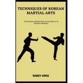 Techniques of Korean Martial Arts: The Korean Martial Arts: From History To Modern Mastery