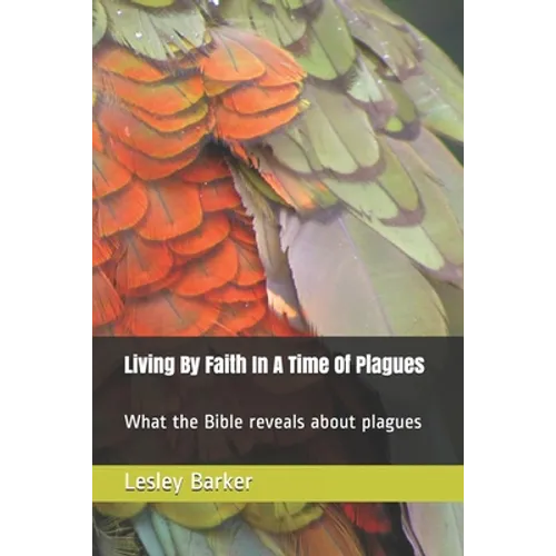 Living By Faith In A Time Of Plagues: What the Bible reveals about plagues