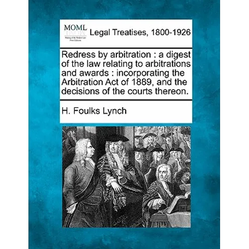 Redress by Arbitration: A Digest of the Law Relating to Arbitrations and Awards: Incorporating the Arbitration Act of 1889, and the Decisions