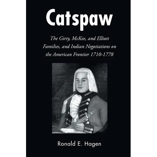 Catspaw: The Girty, McKee, and Elliott Families, and Indian Negotiations on the American Frontier 1710-1778