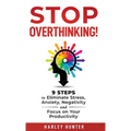 Stop Overthinking! 9 Steps to Eliminate Stress, Anxiety, Negativity and Focus your Productivity