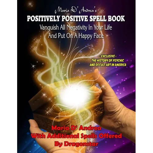 Maria D' Andrea's Positively Positive Spell Book: Vanquish All Negativity In Your Life And Put On A Happy Face