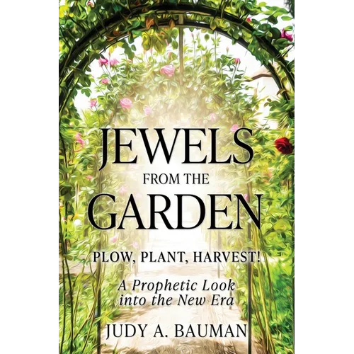 Jewels from the Garden: Plow, Plant, Harvest! A Prophetic Look into the New Era